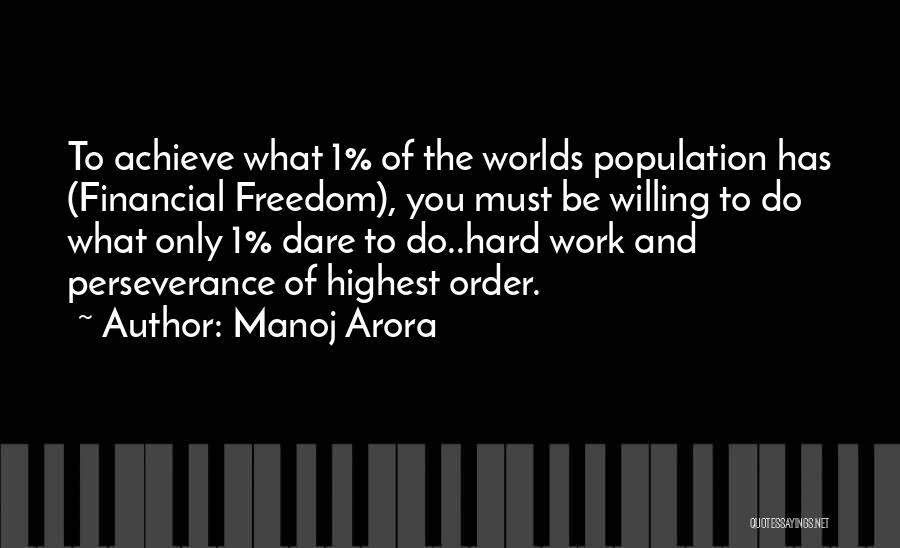 Manoj Arora Quotes: To Achieve What 1% Of The Worlds Population Has (financial Freedom), You Must Be Willing To Do What Only 1%