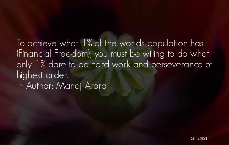Manoj Arora Quotes: To Achieve What 1% Of The Worlds Population Has (financial Freedom), You Must Be Willing To Do What Only 1%