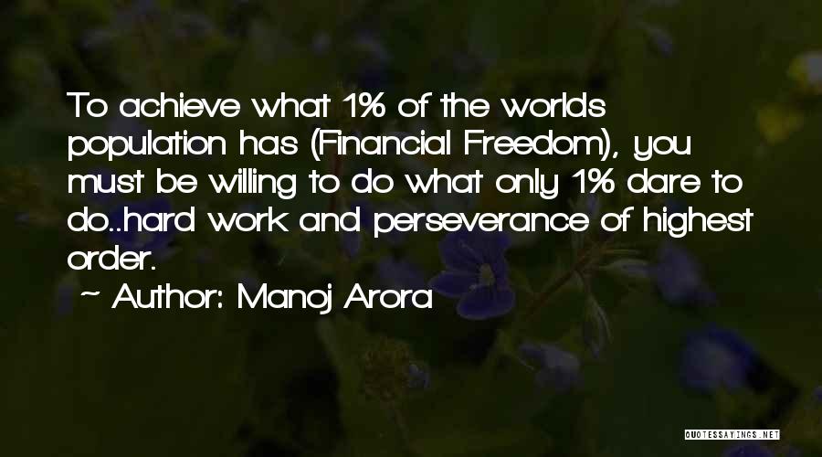 Manoj Arora Quotes: To Achieve What 1% Of The Worlds Population Has (financial Freedom), You Must Be Willing To Do What Only 1%