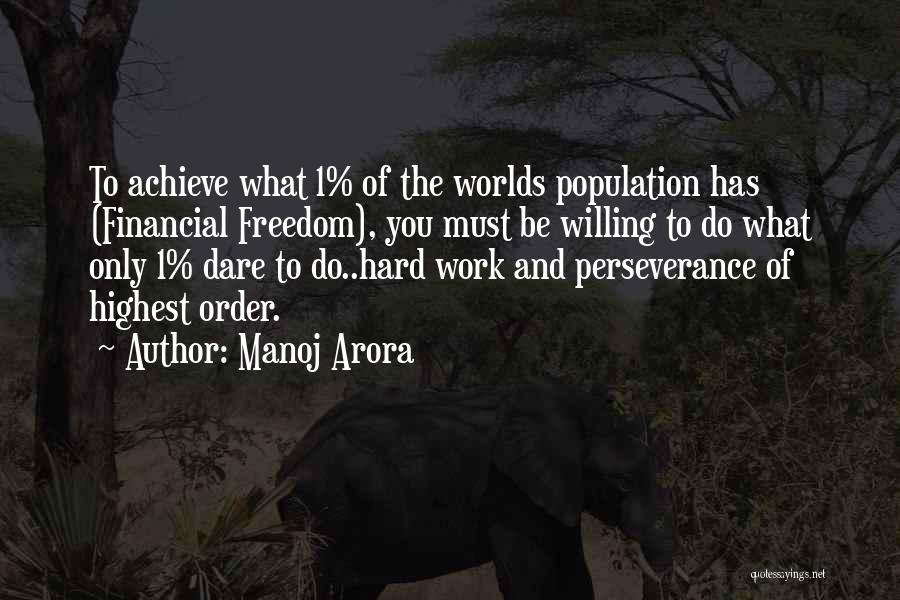 Manoj Arora Quotes: To Achieve What 1% Of The Worlds Population Has (financial Freedom), You Must Be Willing To Do What Only 1%