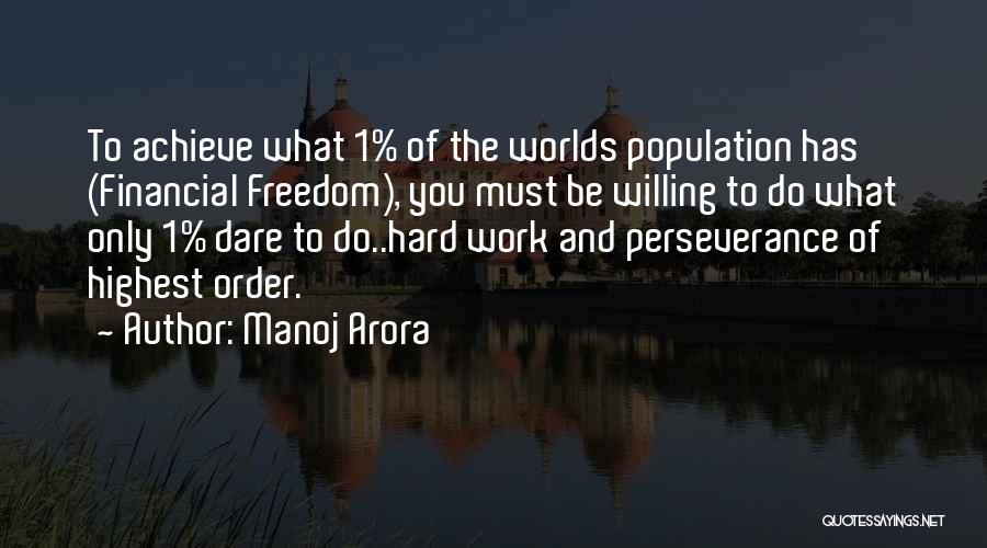 Manoj Arora Quotes: To Achieve What 1% Of The Worlds Population Has (financial Freedom), You Must Be Willing To Do What Only 1%