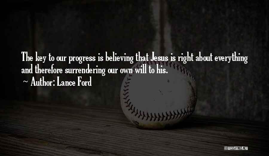 Lance Ford Quotes: The Key To Our Progress Is Believing That Jesus Is Right About Everything And Therefore Surrendering Our Own Will To