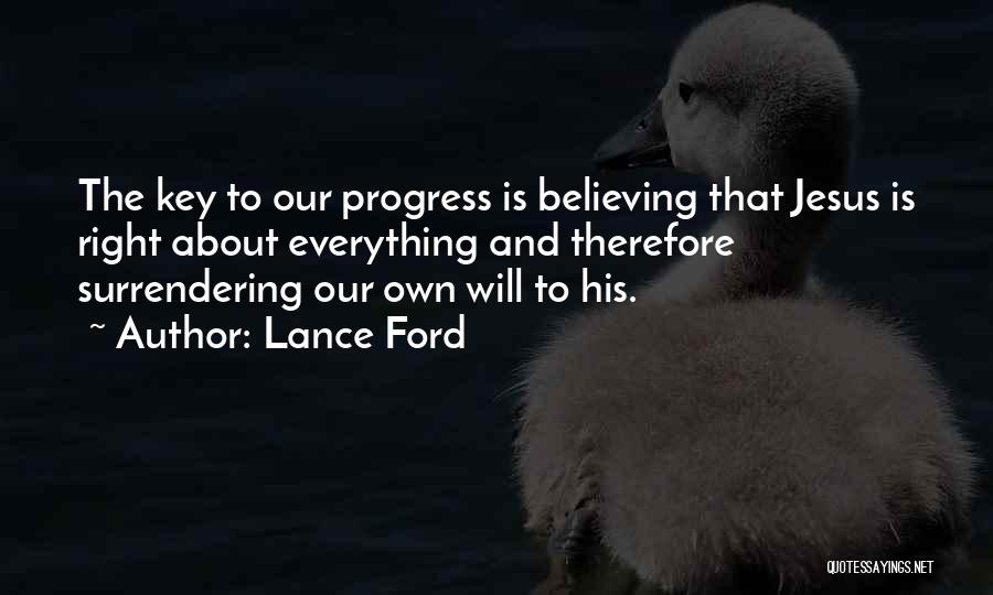 Lance Ford Quotes: The Key To Our Progress Is Believing That Jesus Is Right About Everything And Therefore Surrendering Our Own Will To