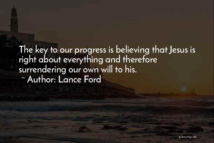 Lance Ford Quotes: The Key To Our Progress Is Believing That Jesus Is Right About Everything And Therefore Surrendering Our Own Will To