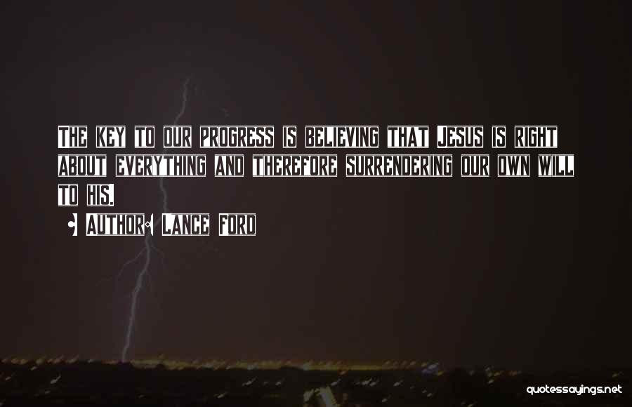 Lance Ford Quotes: The Key To Our Progress Is Believing That Jesus Is Right About Everything And Therefore Surrendering Our Own Will To