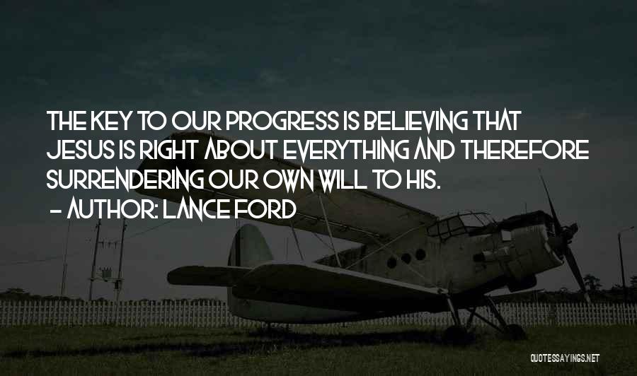 Lance Ford Quotes: The Key To Our Progress Is Believing That Jesus Is Right About Everything And Therefore Surrendering Our Own Will To