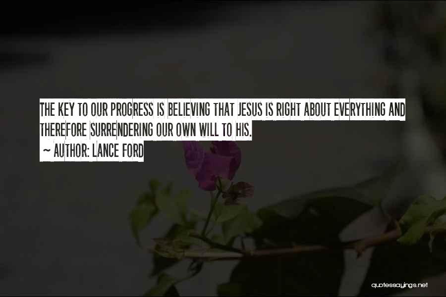 Lance Ford Quotes: The Key To Our Progress Is Believing That Jesus Is Right About Everything And Therefore Surrendering Our Own Will To