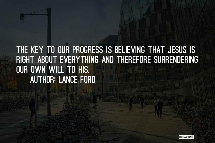 Lance Ford Quotes: The Key To Our Progress Is Believing That Jesus Is Right About Everything And Therefore Surrendering Our Own Will To
