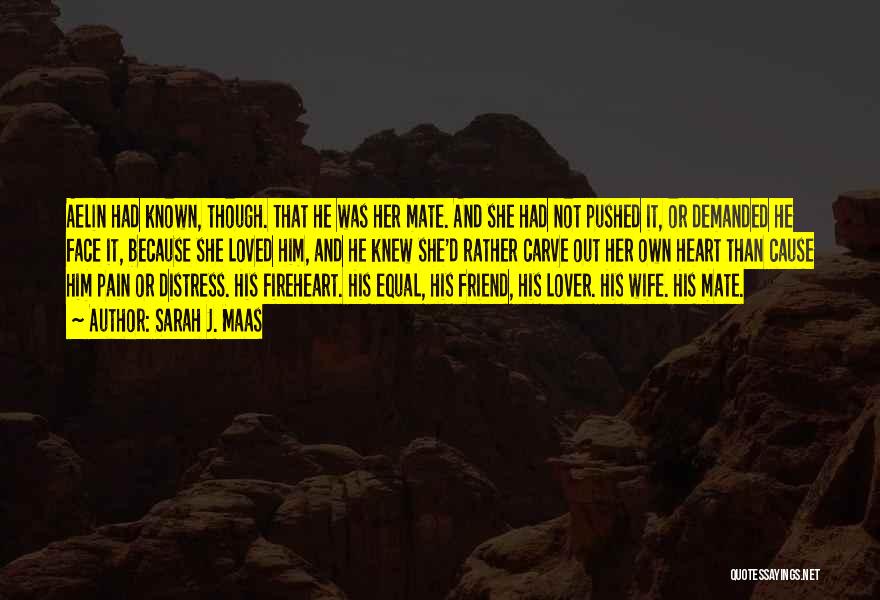 Sarah J. Maas Quotes: Aelin Had Known, Though. That He Was Her Mate. And She Had Not Pushed It, Or Demanded He Face It,