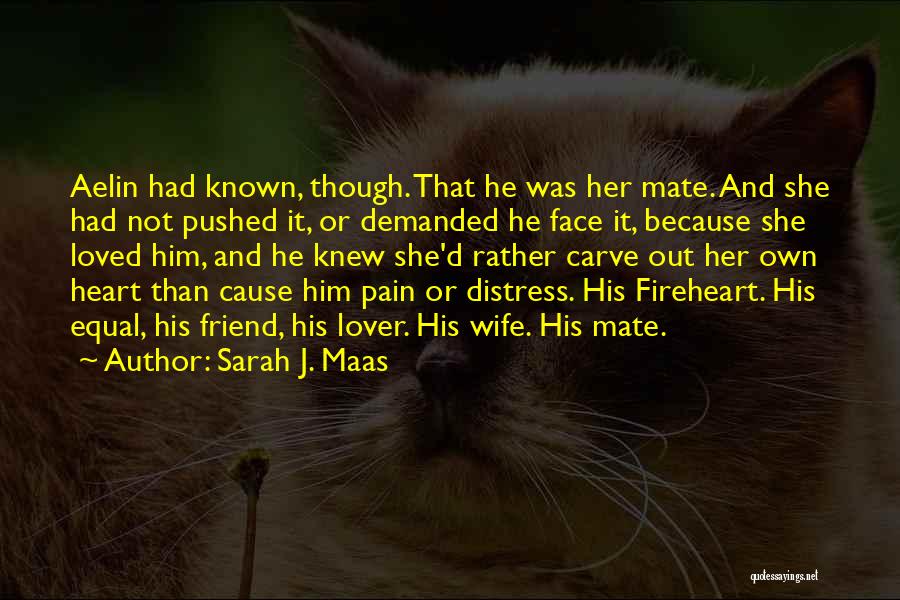 Sarah J. Maas Quotes: Aelin Had Known, Though. That He Was Her Mate. And She Had Not Pushed It, Or Demanded He Face It,