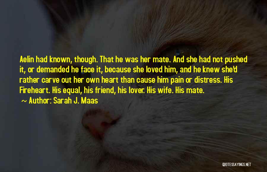 Sarah J. Maas Quotes: Aelin Had Known, Though. That He Was Her Mate. And She Had Not Pushed It, Or Demanded He Face It,