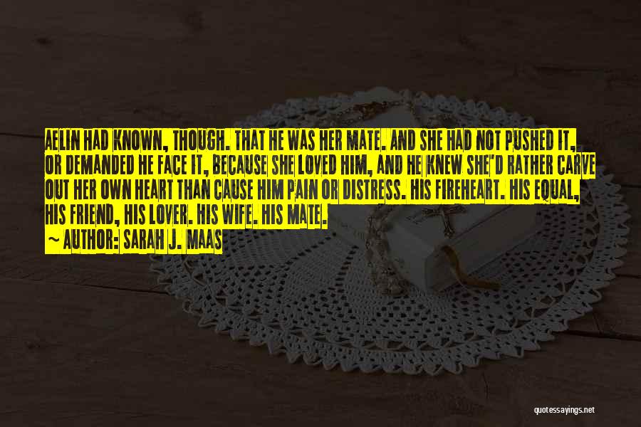 Sarah J. Maas Quotes: Aelin Had Known, Though. That He Was Her Mate. And She Had Not Pushed It, Or Demanded He Face It,