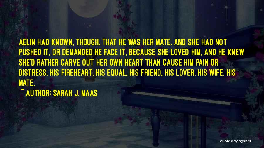 Sarah J. Maas Quotes: Aelin Had Known, Though. That He Was Her Mate. And She Had Not Pushed It, Or Demanded He Face It,