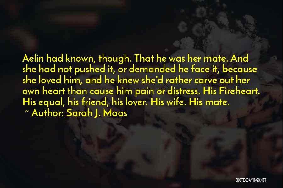 Sarah J. Maas Quotes: Aelin Had Known, Though. That He Was Her Mate. And She Had Not Pushed It, Or Demanded He Face It,