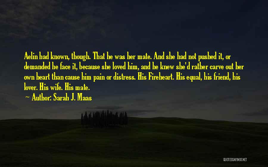 Sarah J. Maas Quotes: Aelin Had Known, Though. That He Was Her Mate. And She Had Not Pushed It, Or Demanded He Face It,