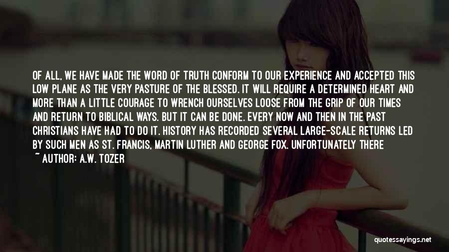 A.W. Tozer Quotes: Of All, We Have Made The Word Of Truth Conform To Our Experience And Accepted This Low Plane As The