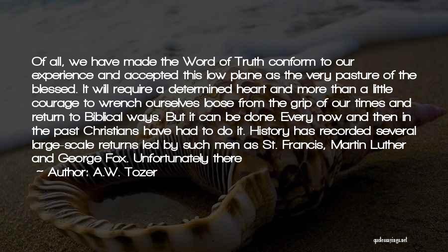 A.W. Tozer Quotes: Of All, We Have Made The Word Of Truth Conform To Our Experience And Accepted This Low Plane As The