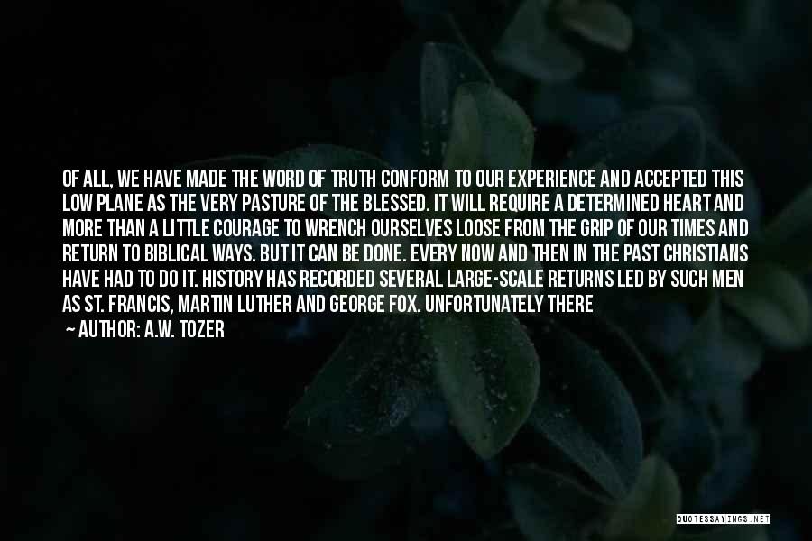 A.W. Tozer Quotes: Of All, We Have Made The Word Of Truth Conform To Our Experience And Accepted This Low Plane As The