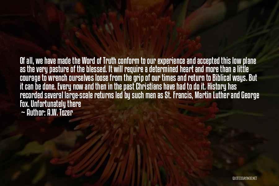 A.W. Tozer Quotes: Of All, We Have Made The Word Of Truth Conform To Our Experience And Accepted This Low Plane As The