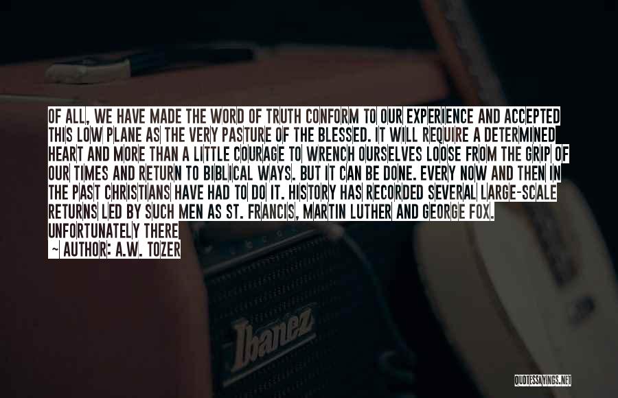 A.W. Tozer Quotes: Of All, We Have Made The Word Of Truth Conform To Our Experience And Accepted This Low Plane As The