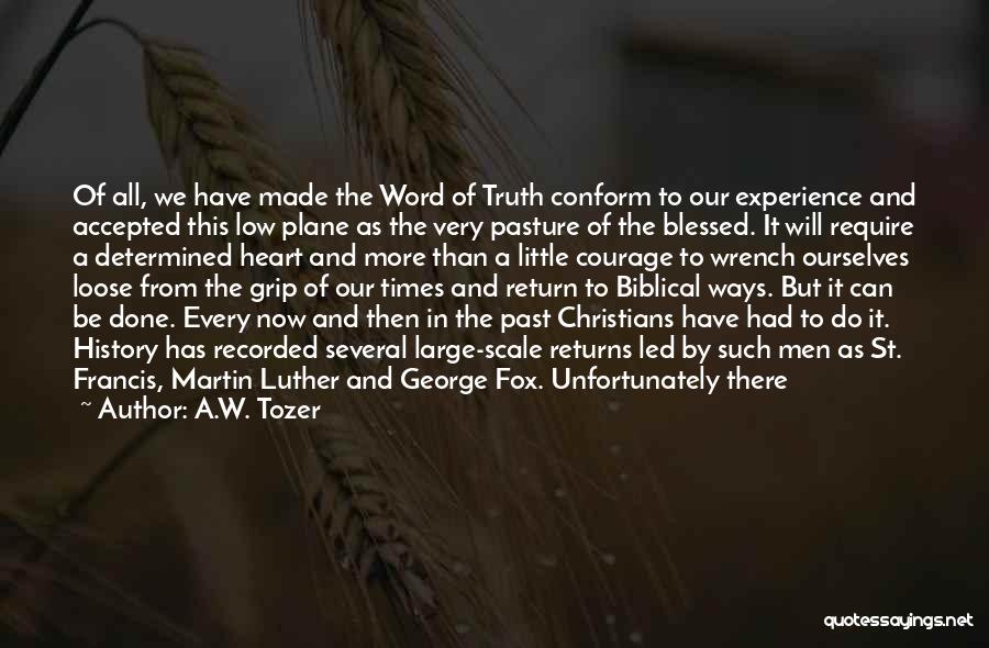 A.W. Tozer Quotes: Of All, We Have Made The Word Of Truth Conform To Our Experience And Accepted This Low Plane As The