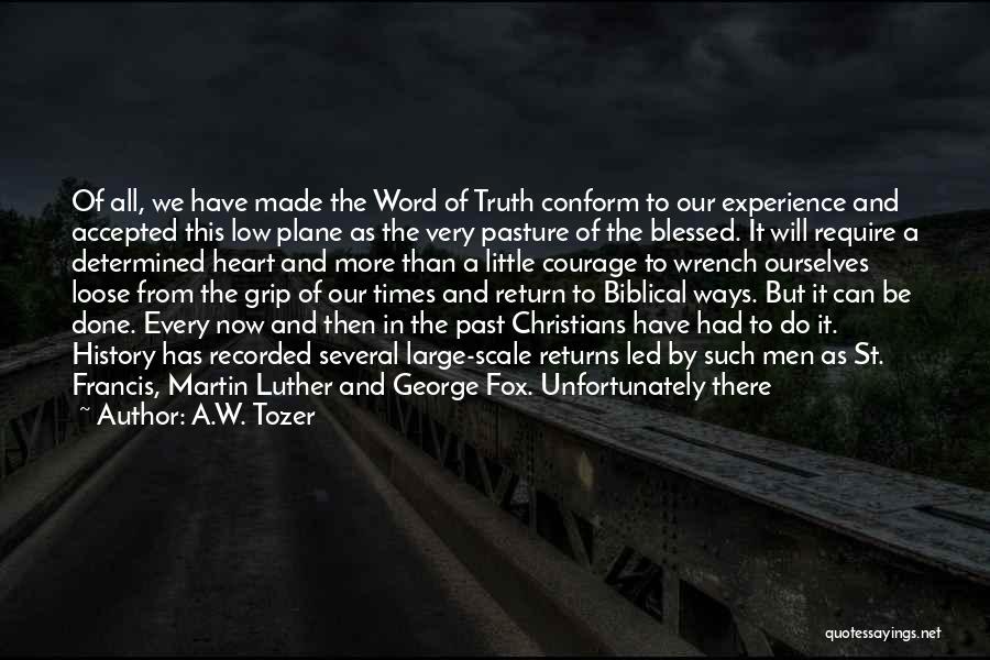 A.W. Tozer Quotes: Of All, We Have Made The Word Of Truth Conform To Our Experience And Accepted This Low Plane As The