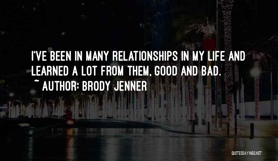 Brody Jenner Quotes: I've Been In Many Relationships In My Life And Learned A Lot From Them, Good And Bad.