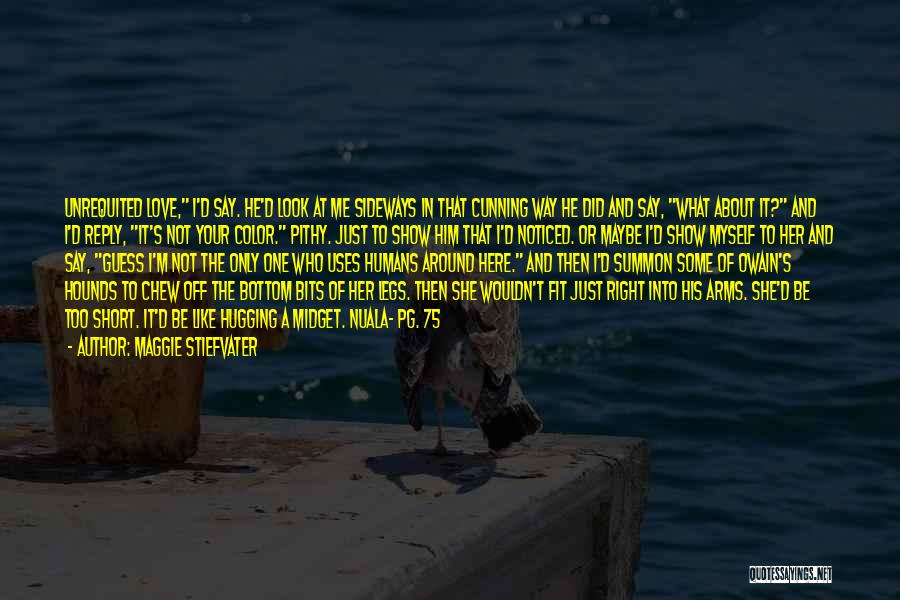 Maggie Stiefvater Quotes: Unrequited Love, I'd Say. He'd Look At Me Sideways In That Cunning Way He Did And Say, What About It?