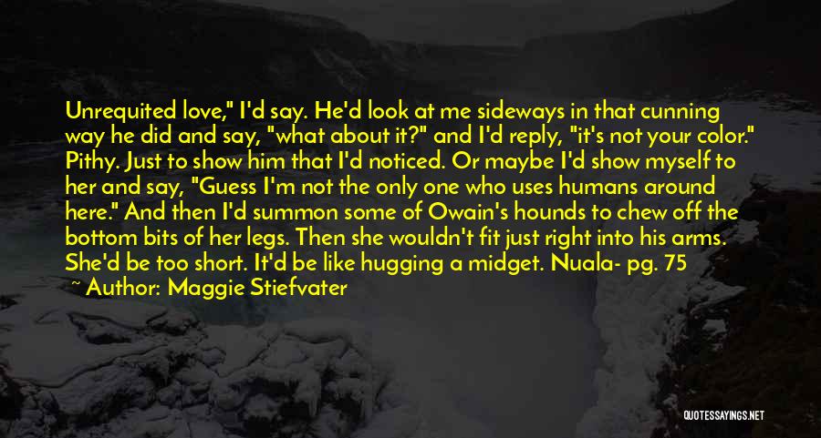 Maggie Stiefvater Quotes: Unrequited Love, I'd Say. He'd Look At Me Sideways In That Cunning Way He Did And Say, What About It?