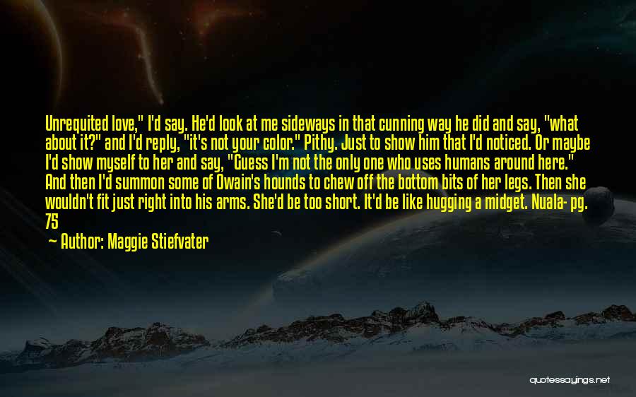 Maggie Stiefvater Quotes: Unrequited Love, I'd Say. He'd Look At Me Sideways In That Cunning Way He Did And Say, What About It?