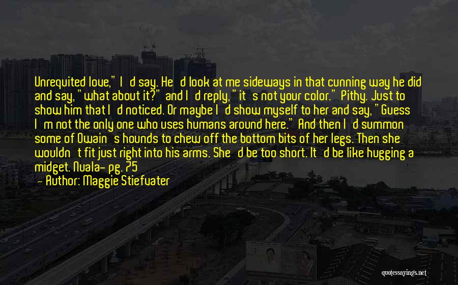 Maggie Stiefvater Quotes: Unrequited Love, I'd Say. He'd Look At Me Sideways In That Cunning Way He Did And Say, What About It?
