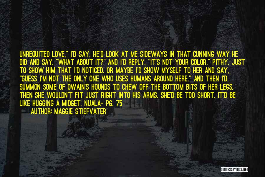 Maggie Stiefvater Quotes: Unrequited Love, I'd Say. He'd Look At Me Sideways In That Cunning Way He Did And Say, What About It?