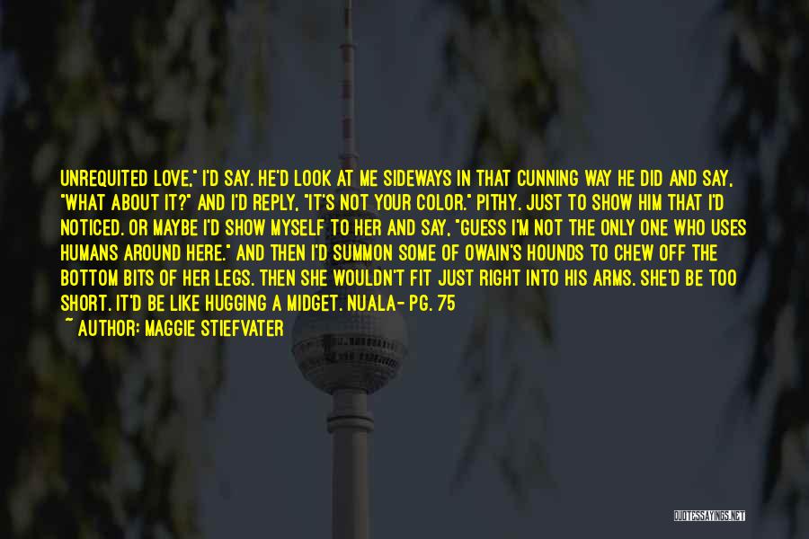 Maggie Stiefvater Quotes: Unrequited Love, I'd Say. He'd Look At Me Sideways In That Cunning Way He Did And Say, What About It?