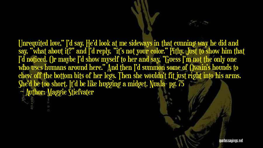 Maggie Stiefvater Quotes: Unrequited Love, I'd Say. He'd Look At Me Sideways In That Cunning Way He Did And Say, What About It?