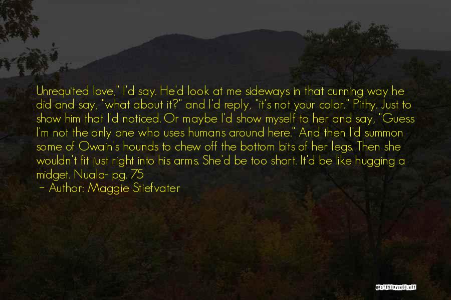 Maggie Stiefvater Quotes: Unrequited Love, I'd Say. He'd Look At Me Sideways In That Cunning Way He Did And Say, What About It?
