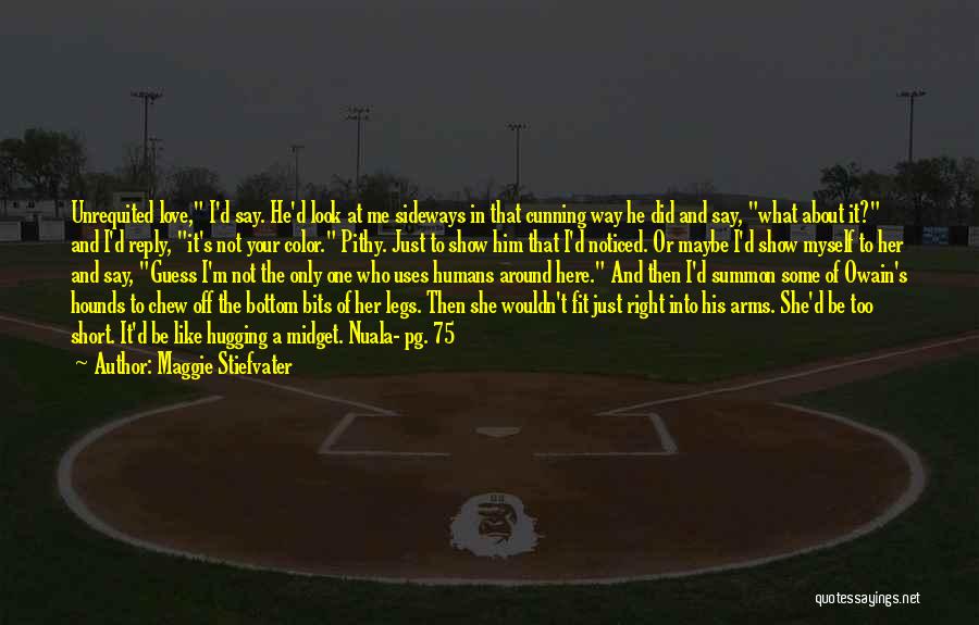 Maggie Stiefvater Quotes: Unrequited Love, I'd Say. He'd Look At Me Sideways In That Cunning Way He Did And Say, What About It?