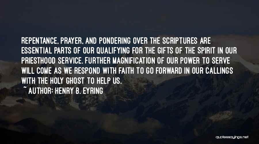 Henry B. Eyring Quotes: Repentance, Prayer, And Pondering Over The Scriptures Are Essential Parts Of Our Qualifying For The Gifts Of The Spirit In