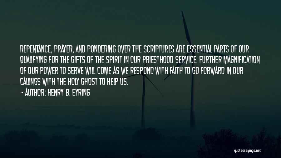 Henry B. Eyring Quotes: Repentance, Prayer, And Pondering Over The Scriptures Are Essential Parts Of Our Qualifying For The Gifts Of The Spirit In