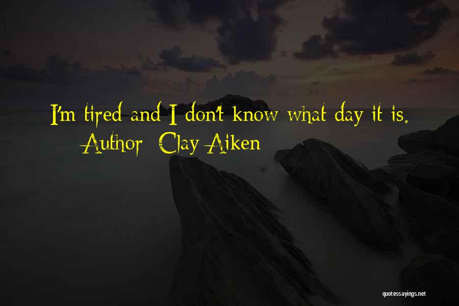 Clay Aiken Quotes: I'm Tired And I Don't Know What Day It Is.