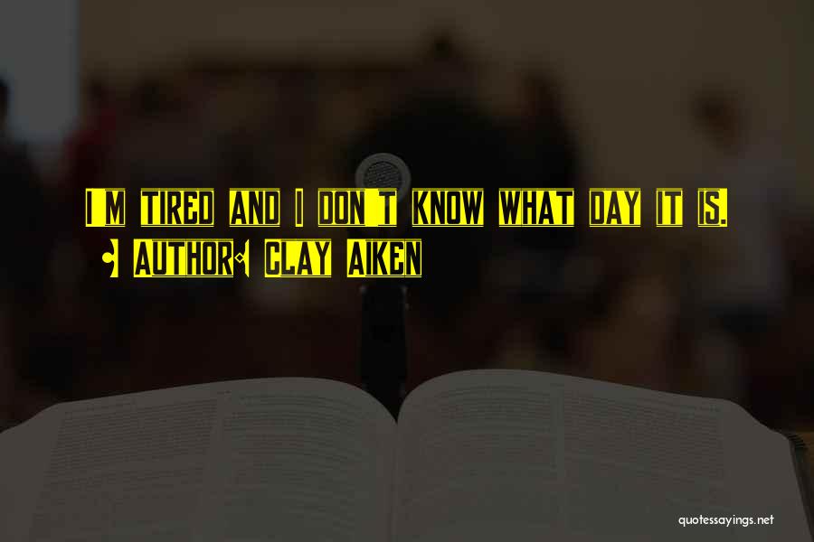 Clay Aiken Quotes: I'm Tired And I Don't Know What Day It Is.