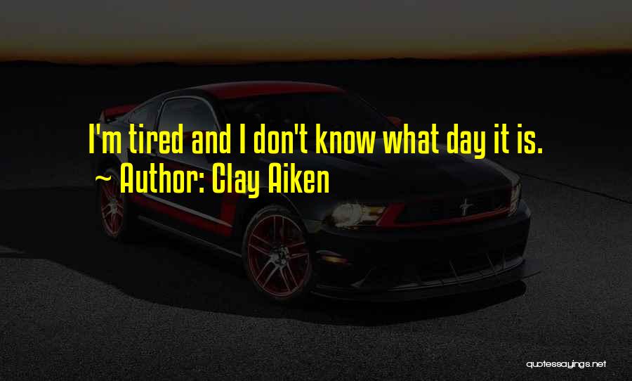 Clay Aiken Quotes: I'm Tired And I Don't Know What Day It Is.