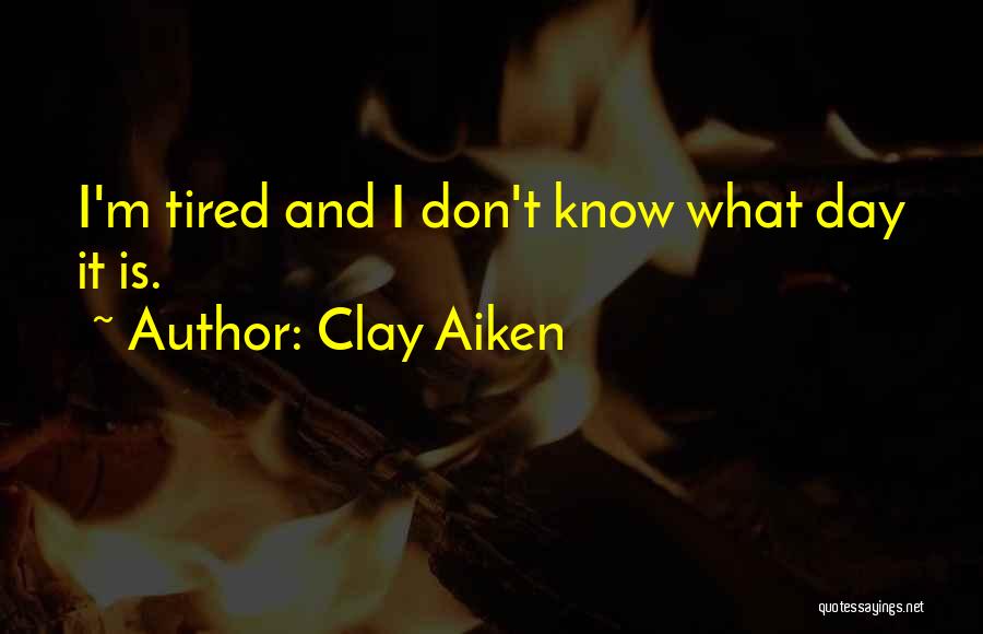 Clay Aiken Quotes: I'm Tired And I Don't Know What Day It Is.