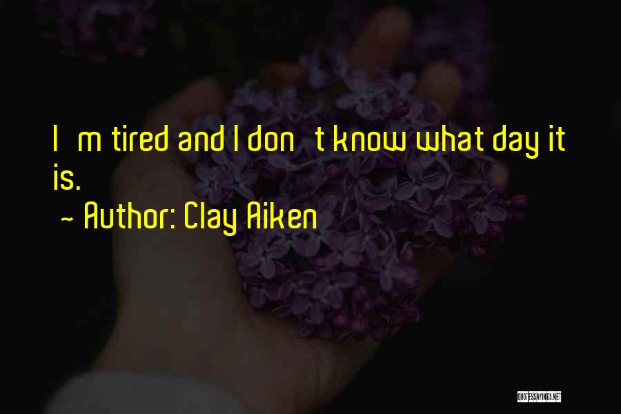 Clay Aiken Quotes: I'm Tired And I Don't Know What Day It Is.