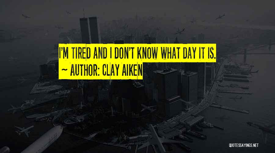 Clay Aiken Quotes: I'm Tired And I Don't Know What Day It Is.