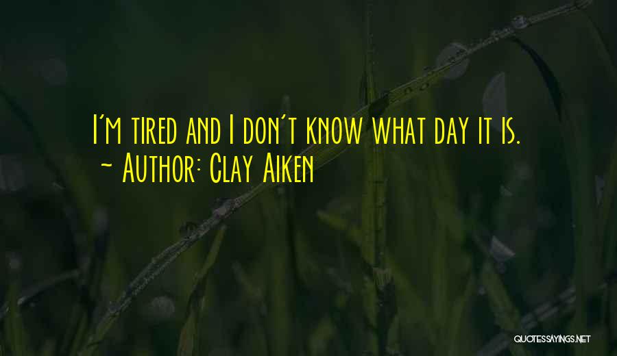 Clay Aiken Quotes: I'm Tired And I Don't Know What Day It Is.