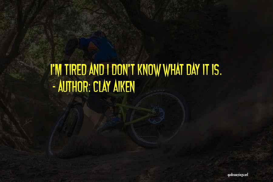 Clay Aiken Quotes: I'm Tired And I Don't Know What Day It Is.