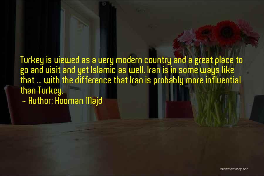 Hooman Majd Quotes: Turkey Is Viewed As A Very Modern Country And A Great Place To Go And Visit And Yet Islamic As