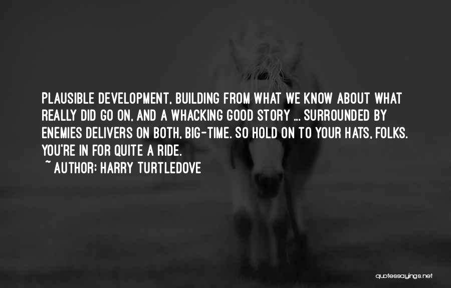 Harry Turtledove Quotes: Plausible Development, Building From What We Know About What Really Did Go On, And A Whacking Good Story ... Surrounded