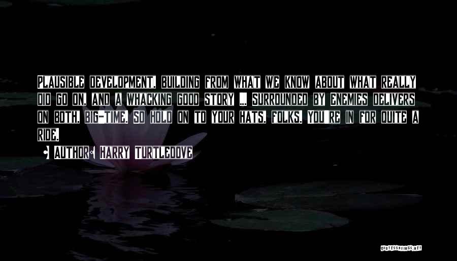 Harry Turtledove Quotes: Plausible Development, Building From What We Know About What Really Did Go On, And A Whacking Good Story ... Surrounded