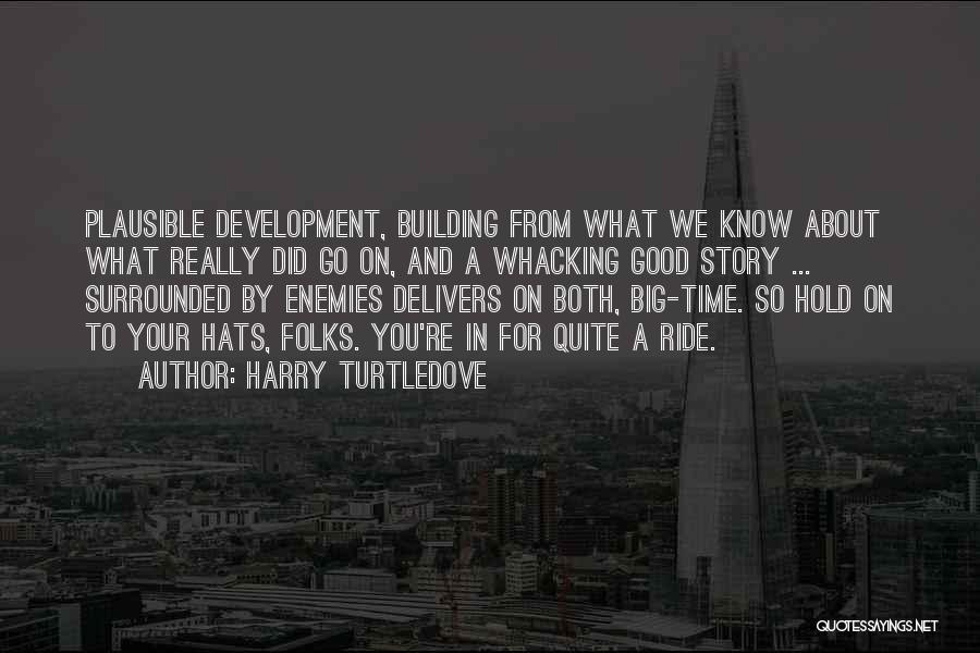 Harry Turtledove Quotes: Plausible Development, Building From What We Know About What Really Did Go On, And A Whacking Good Story ... Surrounded